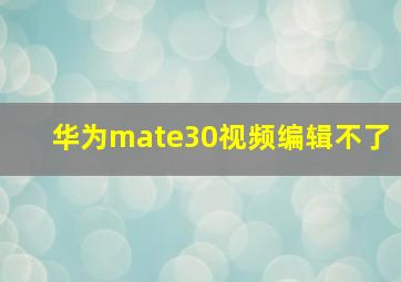 华为mate30视频编辑不了