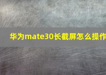 华为mate30长截屏怎么操作