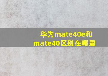 华为mate40e和mate40区别在哪里