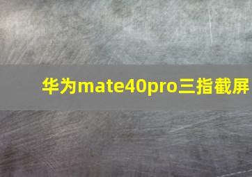 华为mate40pro三指截屏