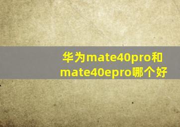 华为mate40pro和mate40epro哪个好