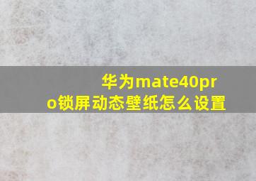 华为mate40pro锁屏动态壁纸怎么设置