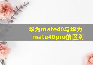 华为mate40与华为mate40pro的区别