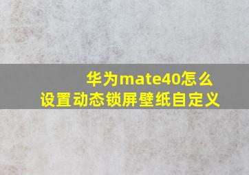 华为mate40怎么设置动态锁屏壁纸自定义