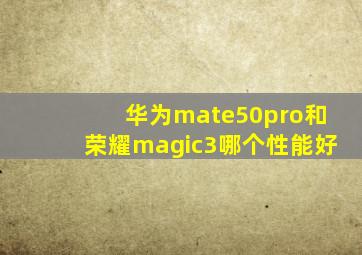 华为mate50pro和荣耀magic3哪个性能好