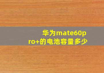 华为mate60pro+的电池容量多少