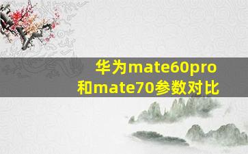 华为mate60pro和mate70参数对比