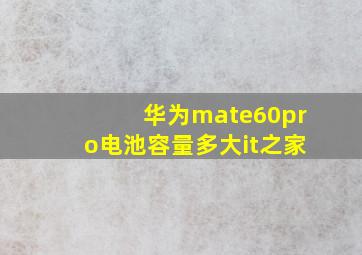 华为mate60pro电池容量多大it之家