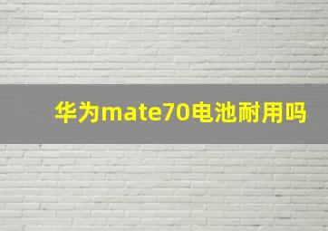 华为mate70电池耐用吗