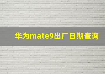 华为mate9出厂日期查询