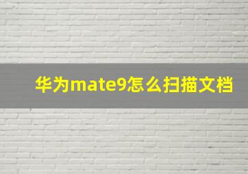 华为mate9怎么扫描文档