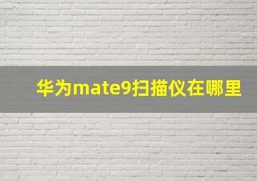 华为mate9扫描仪在哪里