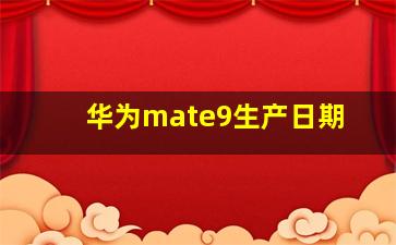 华为mate9生产日期