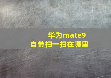 华为mate9自带扫一扫在哪里