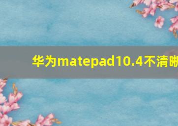 华为matepad10.4不清晰