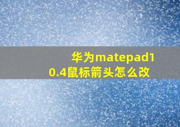 华为matepad10.4鼠标箭头怎么改