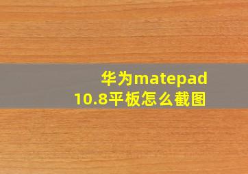 华为matepad10.8平板怎么截图