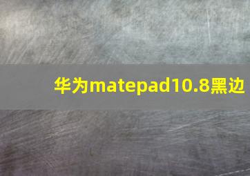 华为matepad10.8黑边