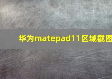 华为matepad11区域截图