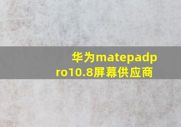 华为matepadpro10.8屏幕供应商