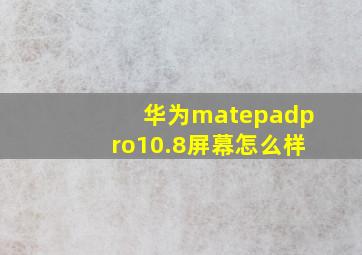 华为matepadpro10.8屏幕怎么样