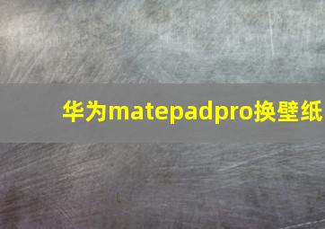 华为matepadpro换壁纸