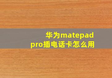 华为matepadpro插电话卡怎么用