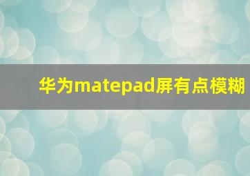 华为matepad屏有点模糊