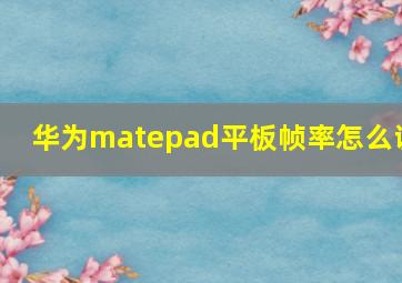 华为matepad平板帧率怎么调