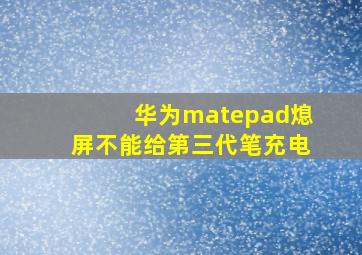 华为matepad熄屏不能给第三代笔充电