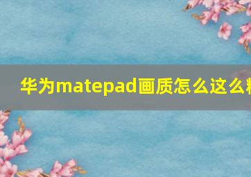 华为matepad画质怎么这么糊