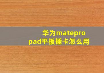 华为matepropad平板插卡怎么用