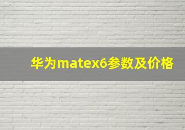 华为matex6参数及价格