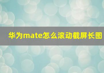 华为mate怎么滚动截屏长图