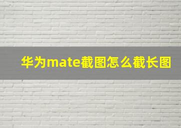 华为mate截图怎么截长图