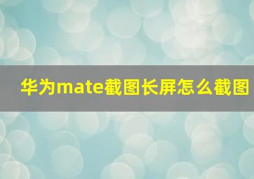 华为mate截图长屏怎么截图