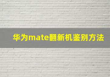 华为mate翻新机鉴别方法