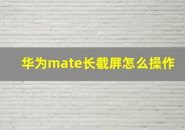 华为mate长截屏怎么操作