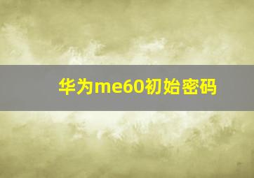 华为me60初始密码