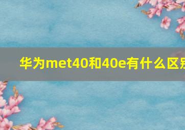 华为met40和40e有什么区别