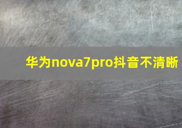 华为nova7pro抖音不清晰