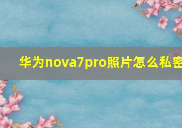 华为nova7pro照片怎么私密