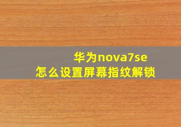 华为nova7se怎么设置屏幕指纹解锁