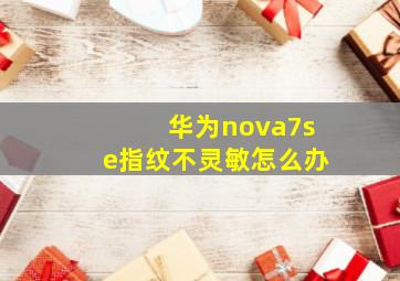 华为nova7se指纹不灵敏怎么办