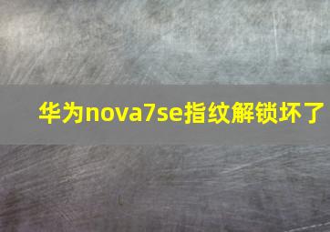 华为nova7se指纹解锁坏了