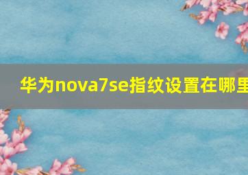 华为nova7se指纹设置在哪里