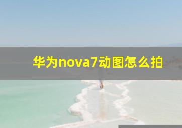 华为nova7动图怎么拍