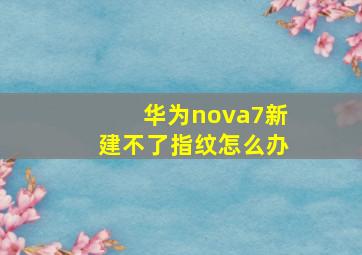 华为nova7新建不了指纹怎么办