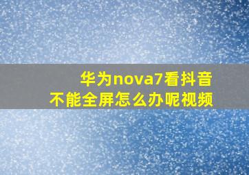 华为nova7看抖音不能全屏怎么办呢视频