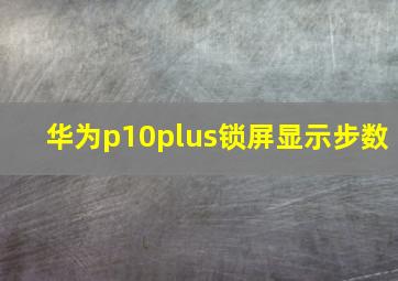 华为p10plus锁屏显示步数